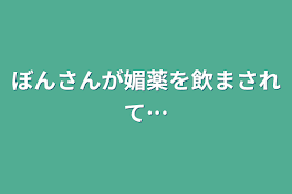 ぼんさんが媚薬を飲まされて…