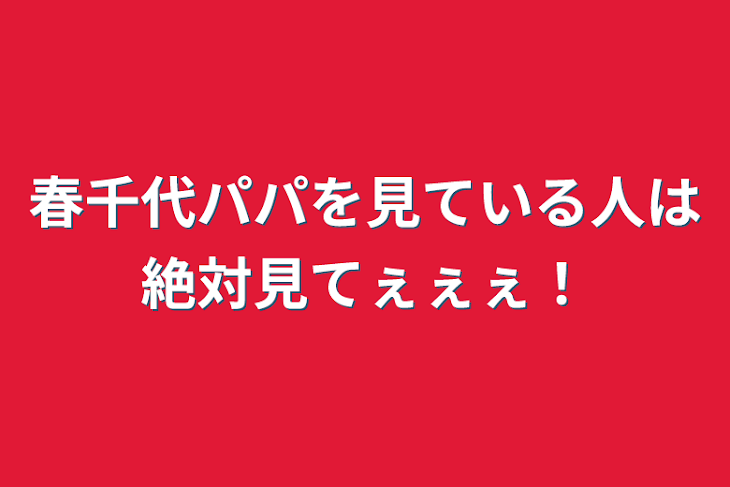 「春千代パパを見ている人は絶対見てぇぇぇ！」のメインビジュアル