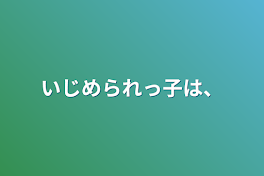 いじめられっ子は、