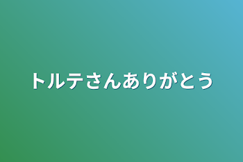 トルテさんありがとう