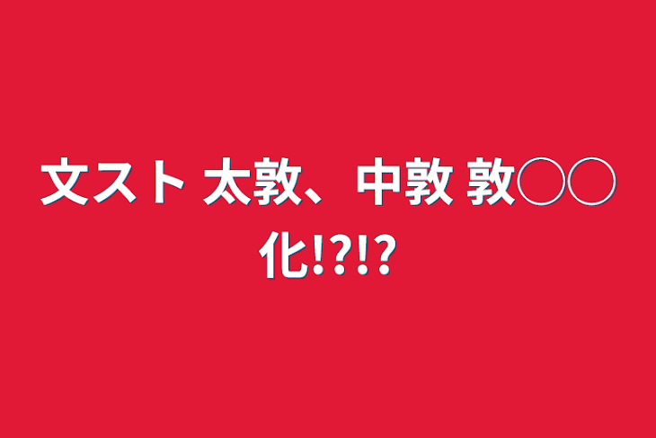 「文スト   太敦、中敦  敦◯◯化!?!?」のメインビジュアル