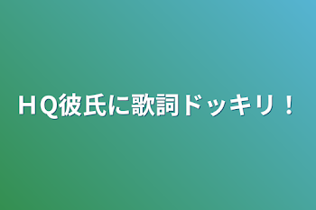 ＨQ彼氏に歌詞ドッキリ！