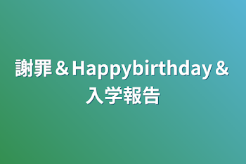 謝罪＆Happybirthday＆入学報告