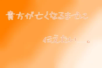 貴方が亡くなるまでに伝えたい＿。