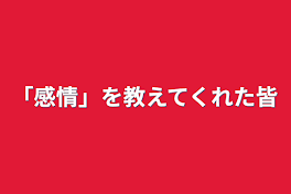 「感情」を教えてくれた皆