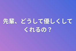 先輩、どうして優しくしてくれるの？