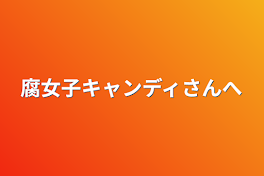 腐女子キャンディさんへ