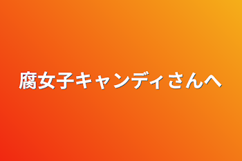 腐女子キャンディさんへ