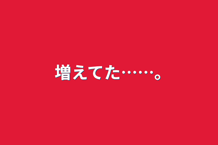 「増えてた……｡」のメインビジュアル