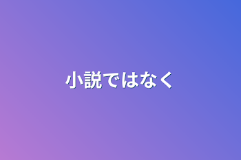 小説ではなく