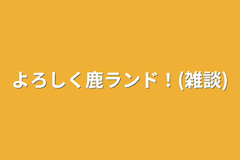 よろしく鹿ランド！(雑談)