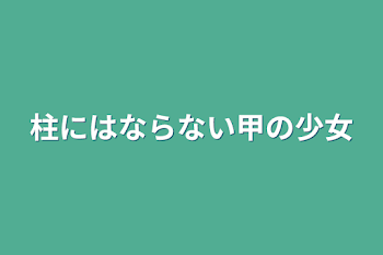 「柱にはならない甲の少女」のメインビジュアル