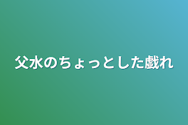 父水のちょっとした戯れ