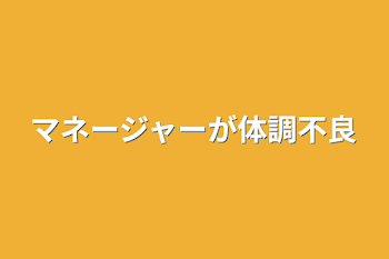 マネージャーが体調不良