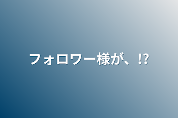 フォロワー様が、!?