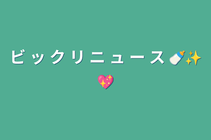 「ビ ッ ク リ ニ ュ ー ス 🍼✨💖」のメインビジュアル