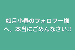 如月小春のフォロワー様へ。本当にごめんなさい!!