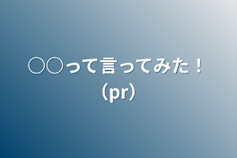 ○○って言ってみた！（pr）