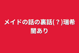 メイドの話の裏話(？)瑞希闇あり