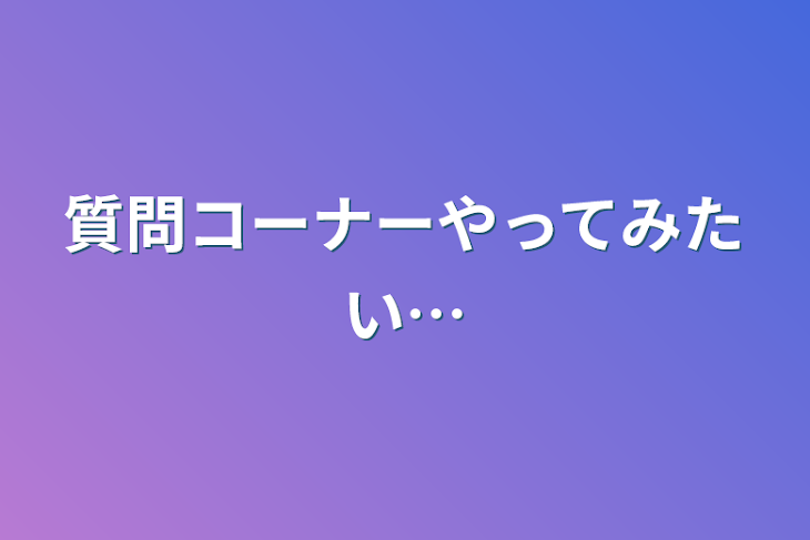 「質問コーナーやってみたい…」のメインビジュアル