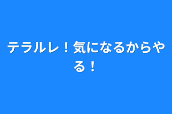 テラルレ！気になるからやる！