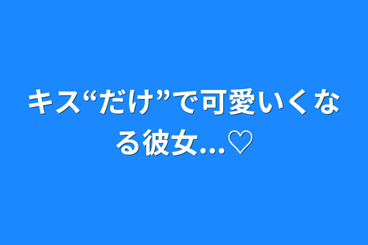 「キス“だけ”で可愛いくなる彼女...♡」のメインビジュアル