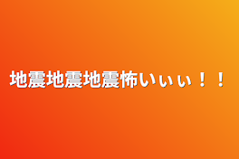 地震地震地震怖いぃぃ！！