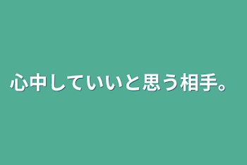 心中していいと思う相手。