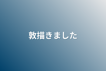 「敦描きました」のメインビジュアル