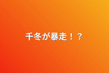 「千冬が暴走！？」のメインビジュアル