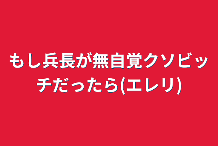 「もし兵長が無自覚クソビッチだったら(エレリ)」のメインビジュアル