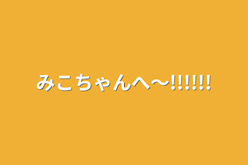 みこちゃんへ〜!!!!!!