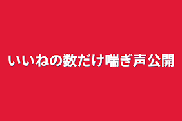 いいねの数だけ喘ぎ声公開