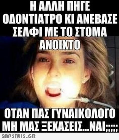 Η ΑΛΛΗ ΠΗΓΕ ΟΔΟΝΤΙΑΤΡΟ ΚΙ ΑNΕΒΑΣΕ ΣΕΛΦΙ ΜΕΤΟΣΤΟΜΑ ΑΝΟΙΧΤΟ ΟΤΑΝ ΠΑΣΤΥΝΑΙΚΟΛΟΓΟ ΜΗ ΜΑΣ ΞΕΧΑΣΕΙΣ...ΝΑΙ :