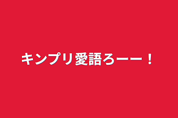 キンプリ愛語ろーー！