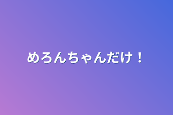 めろんちゃんだけ！