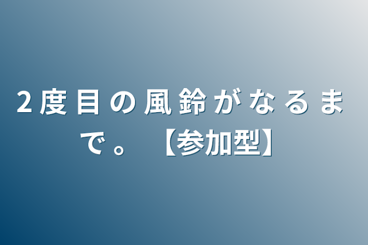 「2 度 目 の 風 鈴 が な る ま  で   。  【参加型】」のメインビジュアル