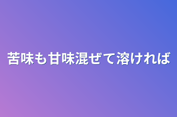 苦味も甘味混ぜて溶ければ