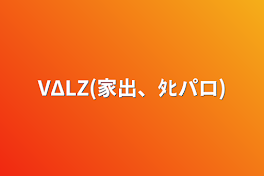 VΔLZ(家出、ﾀﾋパロ)