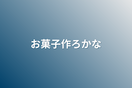 お菓子作ろかな