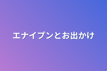 エナイプンとお出かけ