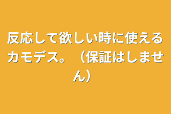 反応して欲しい時に使えるカモデス。（保証はしません）