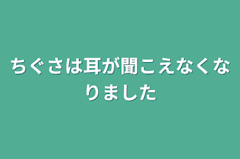 ちぐさは耳が聞こえなくなりました