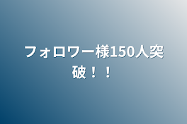 フォロワー様150人突破！！