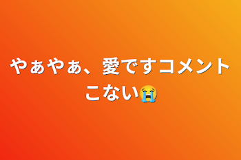 やぁやぁ、愛ですコメントこない😭