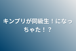 キンプリが同級生！になっちゃた！？