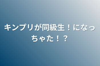 キンプリが同級生！になっちゃた！？