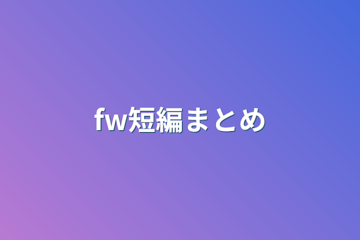 「fw短編まとめ」のメインビジュアル