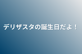 デリザスタの誕生日だよ！