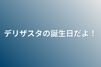 デリザスタの誕生日だよ！